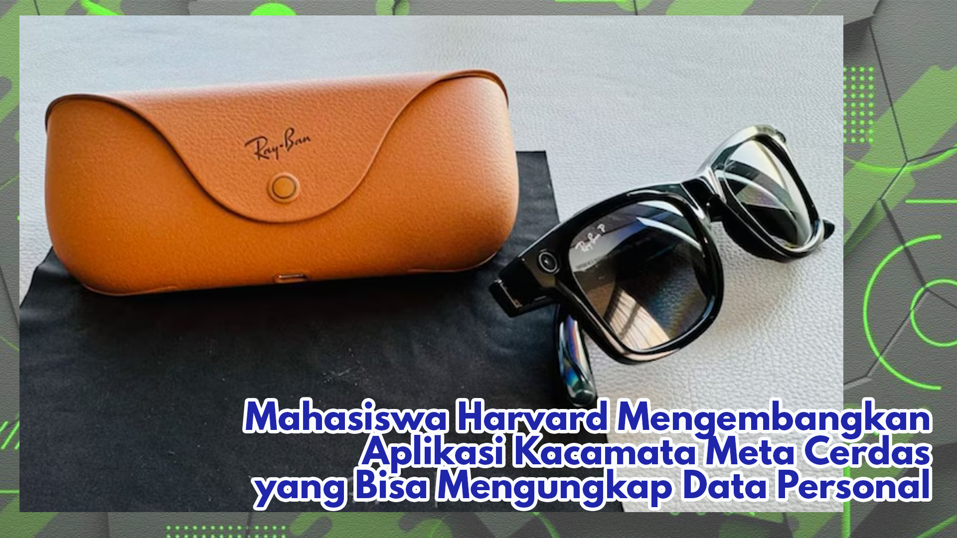 Mahasiswa Harvard Membuat Aplikasi Kacamata Meta Cerdas yang Mampu Mengungkap Data Personal