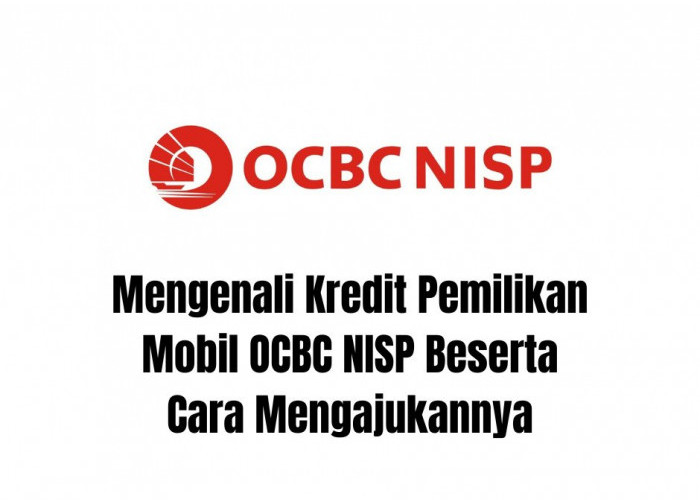 Mengenali Kredit Pemilikan Mobil OCBC NISP Beserta Cara Mengajukannya